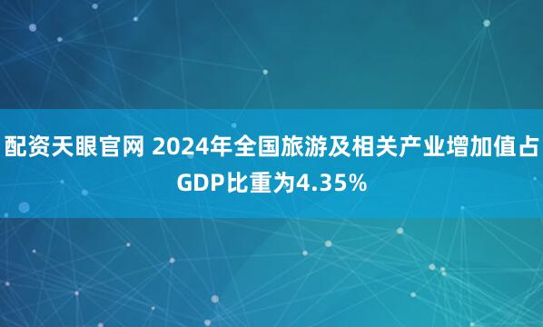 配资天眼官网 2024年全国旅游及相关产业增加值占GDP比重为4.35%