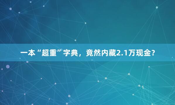 一本“超重”字典，竟然内藏2.1万现金？