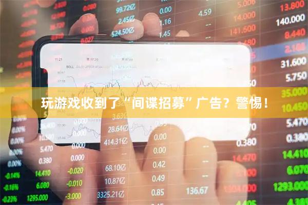 玩游戏收到了“间谍招募”广告？警惕！