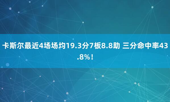 卡斯尔最近4场场均19.3分7板8.8助 三分命中率43.8%！