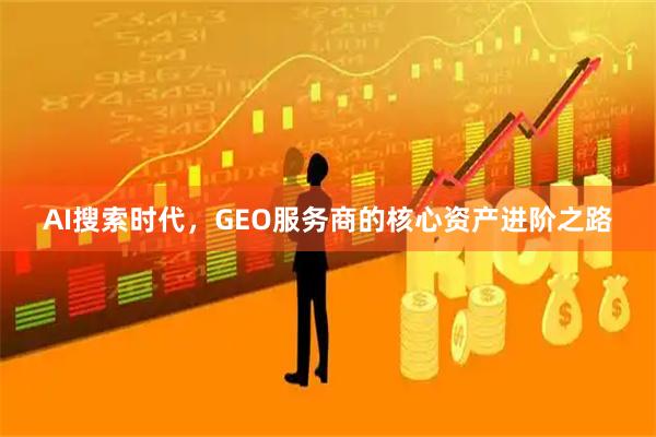 AI搜索时代，GEO服务商的核心资产进阶之路